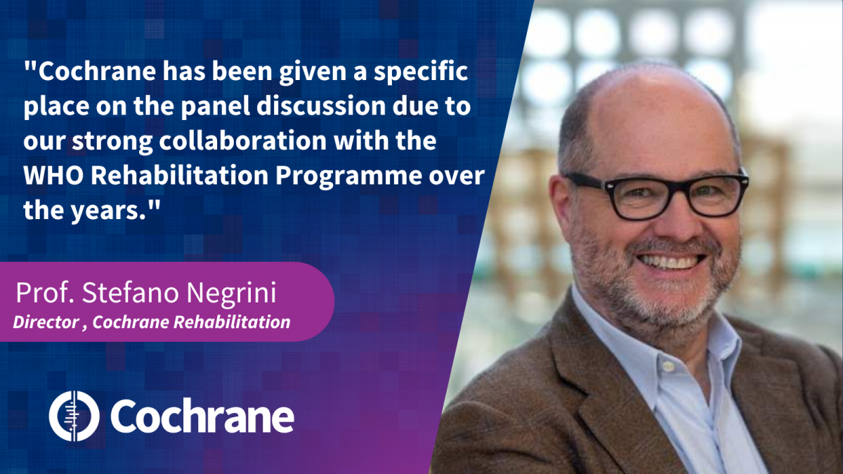 Cochrane, through Cochrane Rehabilitation, has been given a specific place on the panel discussion due to our strong collaboration with the WHO Rehabilitation Programme over the years