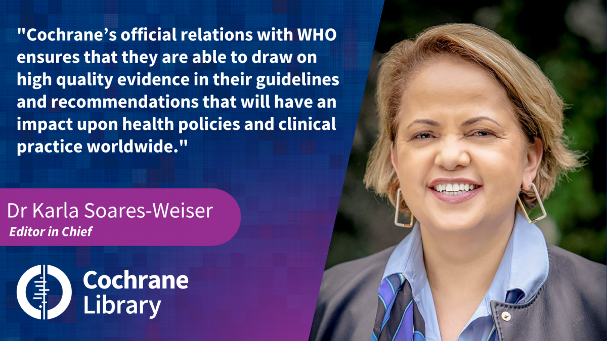 Cochrane’s official relations with WHO ensures that they are able to draw on high quality evidence in their guidelines and recommendations that will have an impact upon health policies and clinical practice worldwide