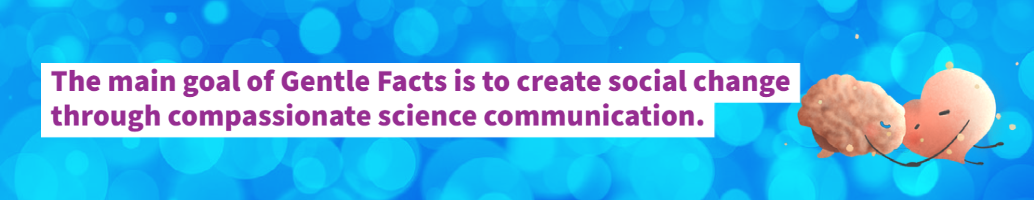 Our main goal is to create social change through compassionate science communication. 