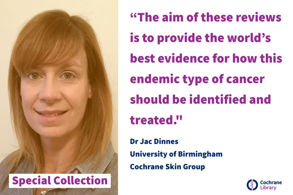 The aims of these reviews is to provide the world's best evidence for how this endemic type of cancer should be identified and treated" Dr Jac Dinnes, University of Birmingham 