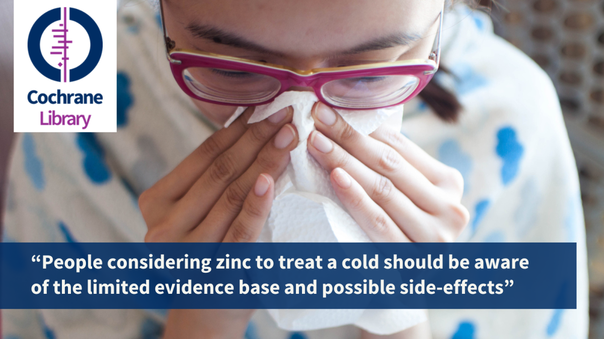“People considering zinc to treat a cold should be aware of the limited evidence base and possible side-effects,” 